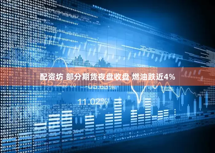 配资坊 部分期货夜盘收盘 燃油跌近4%