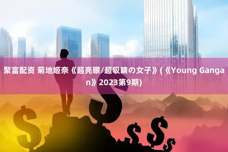 聚富配资 菊地姬奈《超亮眼/超吸睛の女子》(《Young Gangan》2023第9期)