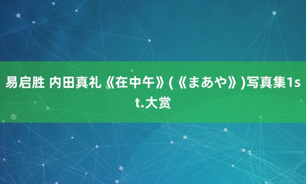 易启胜 内田真礼《在中午》(《まあや》)写真集1st.大赏